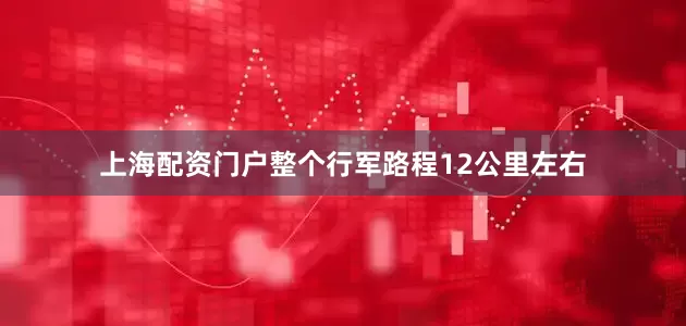 上海配资门户整个行军路程12公里左右