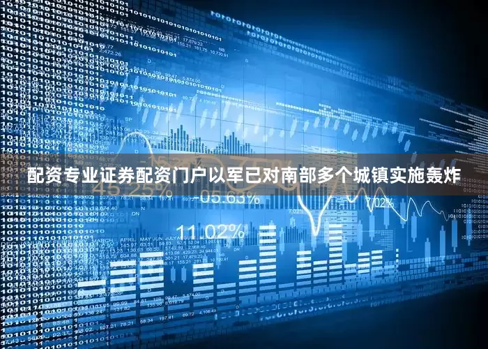 配资专业证券配资门户以军已对南部多个城镇实施轰炸