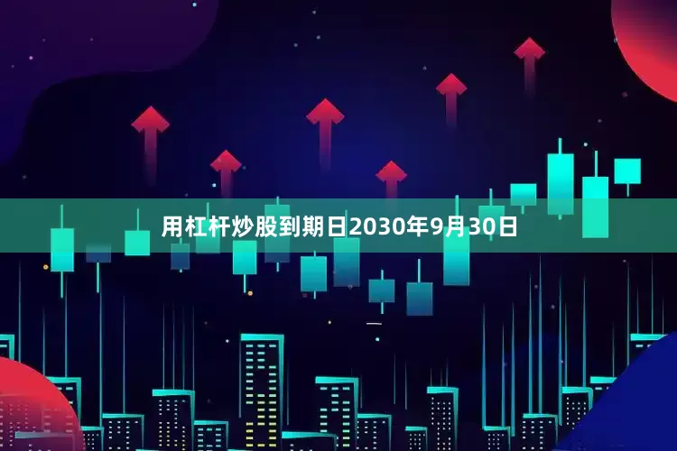 用杠杆炒股到期日2030年9月30日