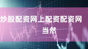 炒股配资网上配资配资网        当然