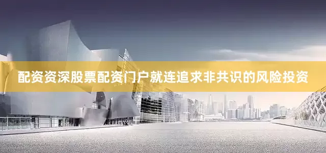配资资深股票配资门户就连追求非共识的风险投资