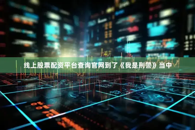 线上股票配资平台查询官网到了《我是刑警》当中
