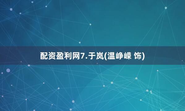 配资盈利网7.于岚(温峥嵘 饰)