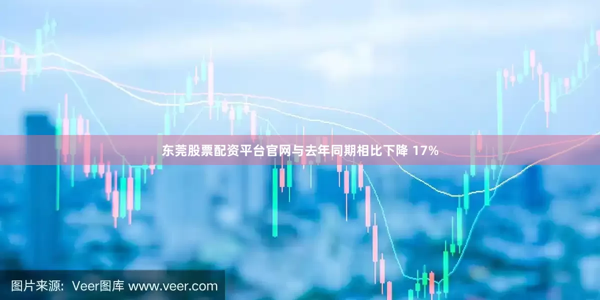 东莞股票配资平台官网与去年同期相比下降 17%