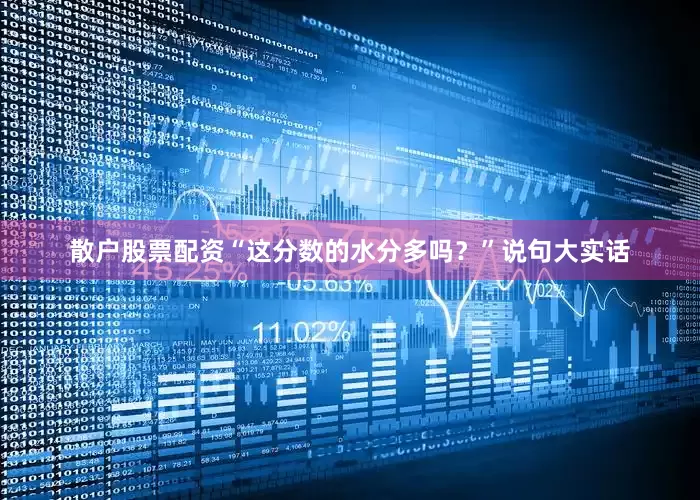 散户股票配资“这分数的水分多吗？”说句大实话
