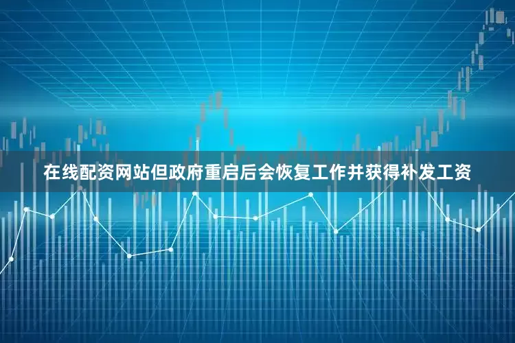 在线配资网站但政府重启后会恢复工作并获得补发工资
